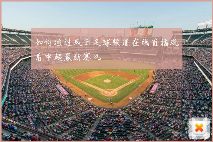 如何通过风云足球频道在线直播观看中超最新赛况